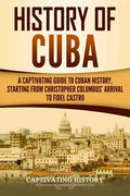 History of Cuba: A Captivating Guide to Cuban History, Starting from Christopher Columbus' Arrival to Fidel Castro - Paperback