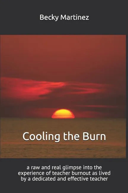 Cooling the Burn: A Raw and Real Glimpse Into the Experience of Teacher Burnout as Lived by a Dedicated and Effective Teacher - Paperback
