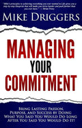 Managing Your Commitment: Why Doing What You Said You Would Do Long After You Said You Would Do It Brings Lasting Passion, Purpose, and Success - Paperback