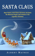 Santa Claus: Short Poems of All Things Christmas and Santa (The Historical Origins and Evolution of the Legendary Christmas) - Paperback
