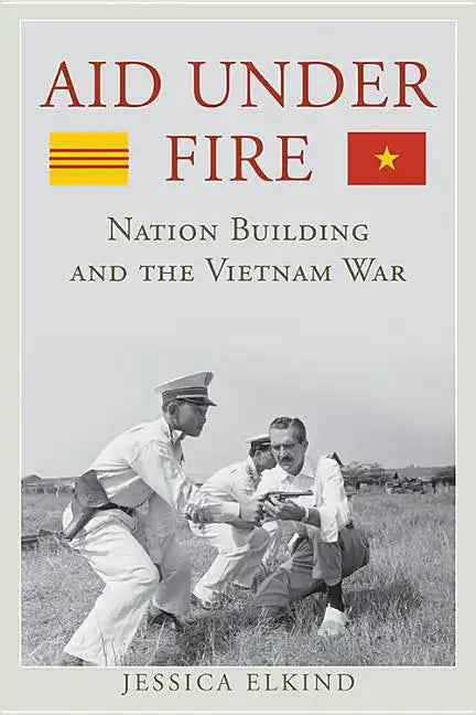 Aid Under Fire: Nation Building and the Vietnam War - Hardcover