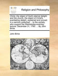 Christ, the Object of God's Eternal Delight: And the Church, the Object of Christ's Everlasting Delight, Explained and Proved. in a Sermon Preached .. - Paperback