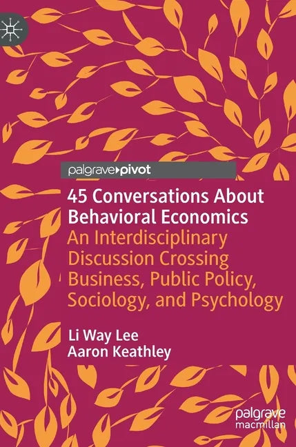 45 Conversations about Behavioral Economics: An Interdisciplinary Discussion Crossing Business, Public Policy, Sociology, and Psychology - Hardcover
