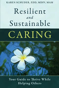 Resilient and Sustainable Caring: Your Guide To Thrive While Helping Others - Paperback