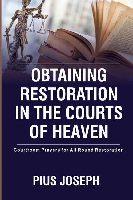 Obtaining Restoration in the Courts of Heaven: Courtroom Prayers for All Round Restoration - Paperback