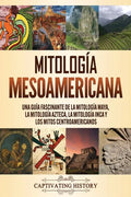 Mitología mesoamericana: Una guía fascinante de la mitología maya, la mitología azteca, la mitología inca y los mitos centroamericanos - Paperback