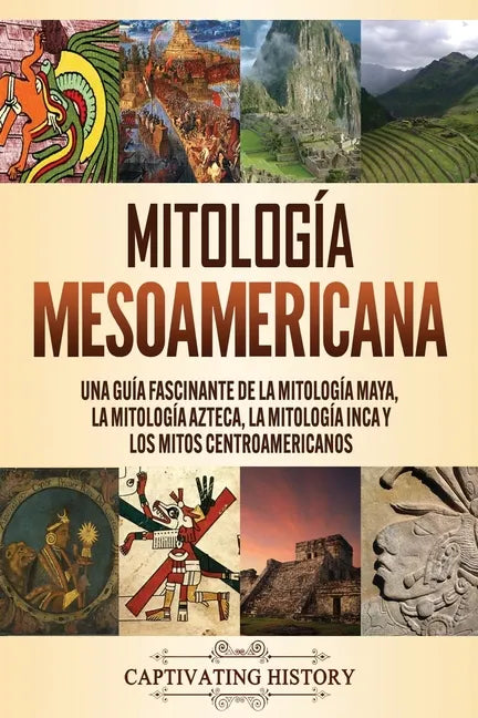 Mitología mesoamericana: Una guía fascinante de la mitología maya, la mitología azteca, la mitología inca y los mitos centroamericanos - Paperback