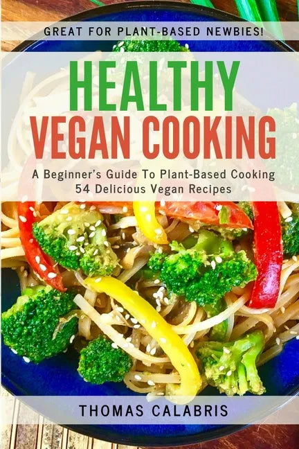 Healthy Vegan Cooking: A Beginner's Guide To Plant-Based Cooking. 54 Delicious Vegan Recipes. - Paperback