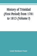 History of Trinidad (First Period) from 1781 to 1813 (Volume I) - Paperback