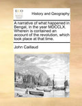 A Narrative of What Happened in Bengal, in the Year MDCCLX. Wherein Is Contained an Account of the Revolution, Which Took Place at That Time. - Paperback