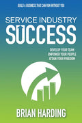 Service Industry Success: Develop Your Team, Empower Your People, Attain Your Freedom - Hardcover