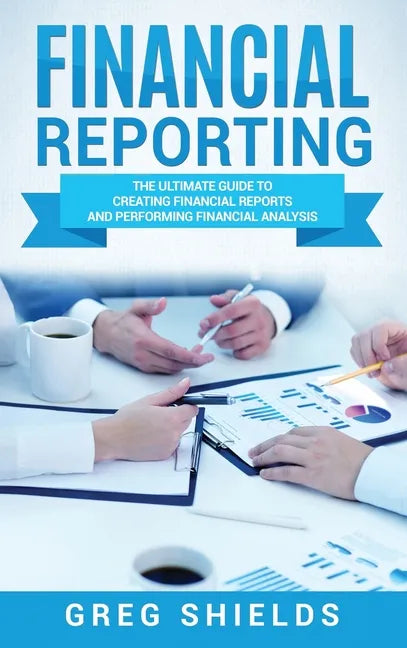 Financial Reporting: The Ultimate Guide to Creating Financial Reports and Performing Financial Analysis - Hardcover