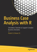 Business Case Analysis with R: Simulation Tutorials to Support Complex Business Decisions - Paperback