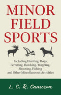 Minor Field Sports - Including Hunting, Dogs, Ferreting, Hawking, Trapping, Shooting, Fishing and Other Miscellaneous Activities - Paperback