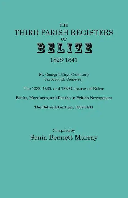Third Parish Registers of Belize, 1828-1841. St. George's Cemetery; Yarborough Cemetery; The 1832, 1835, and 1839 Censuses of Belize; Births, Marriage - Paperback