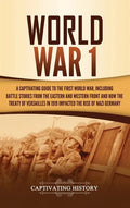 World War 1: A Captivating Guide to the First World War, Including Battle Stories from the Eastern and Western Front and How the Tr - Hardcover