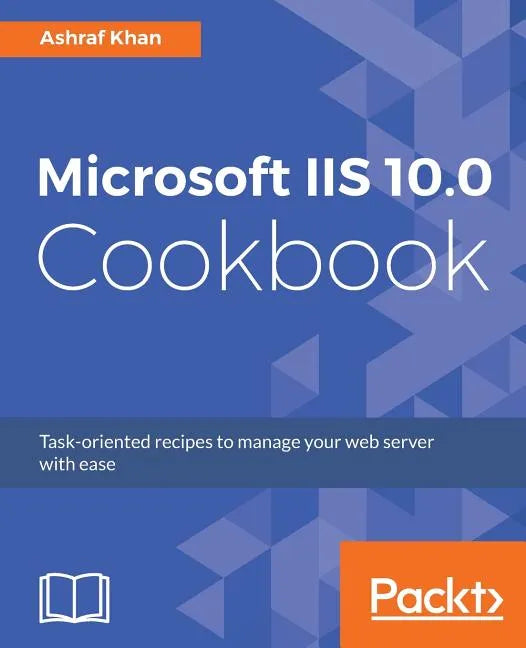 Microsoft IIS 10.0 Cookbook: Task-oriented recipes to manage your web server with ease - Paperback