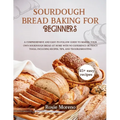 Sourdough bread baking for beginners: Comprehensive and Easy-to-Follow Guide to Making Your Own Sourdough Bread at Home with No Experience or Fancy To - Paperback