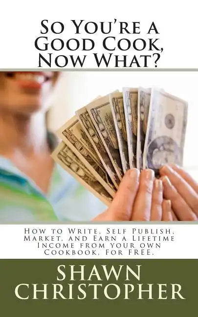 So You're a Good Cook, Now What?: How to Write, Self Publish, Market, and Earn a Lifetime Income from your own Cookbook, For FREE. - Paperback