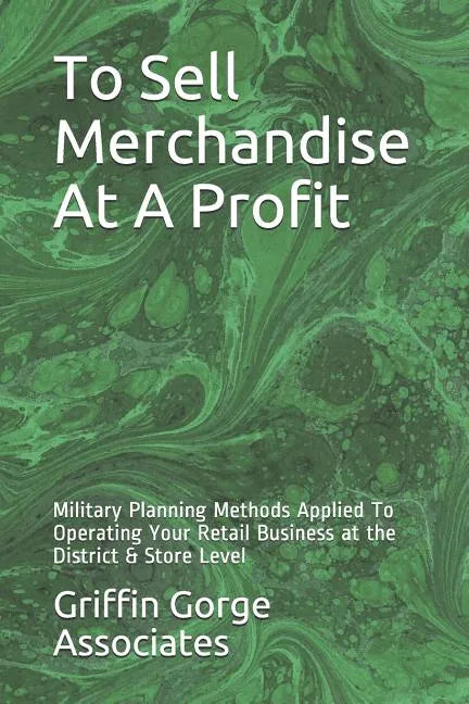 To Sell Merchandise At A Profit: Military Planning Methods Applied To Operating Your Retail Business at the District & Store Level - Paperback