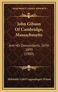 John Gibson Of Cambridge, Massachusetts: And His Descendants, 1634-1899 (1900) - Hardcover