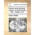 Hymns and Spiritual Songs. in Three Books. ... by I. Watts, D.D. - Paperback