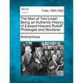 The Man of Two Lives! Being an Authentic History of Edward Howard Rulloff Philologist and Murderer - Paperback