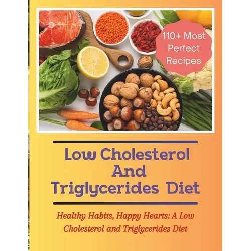 The Low Cholesterol And Triglycerides Diet Cookbook: Healthy Habits, Happy Hearts: A Low Cholesterol and Triglycerides Diet - 110+ Most Perfect Recipe - Paperback