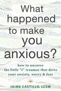 What Happened to Make You Anxious?: How to Uncover the Little "T" Traumas That Drive Your Anxiety, Worry, and Fear - Paperback