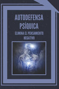 Autodefensa Psíquica: ELIMINA EL PENSAMIENTO NEGATIVO: Aprende a controlar tu mente y eliminar las energias negativas! - Paperback