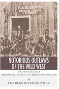 Notorious Outlaws of the Wild West: The Lives and Legacies of Jesse James, Billy the Kid, Butch Cassidy and the Sundance Kid - Paperback