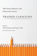 Trained Capacities: John Dewey, Rhetoric, and Democratic Practice - Hardcover