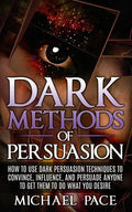 Dark Methods Of Persuasion: How To Use Dark Persuasion Techniques To Convince, Influence And Persuade Anyone And Get Them To Do What You Desire - Paperback