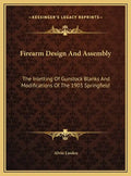 Firearm Design And Assembly: The Inletting Of Gunstock Blanks And Modifications Of The 1903 Springfield - Hardcover