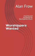 Worshippers Wanted: Inspiring and Equipping the Worshipping Church - Paperback