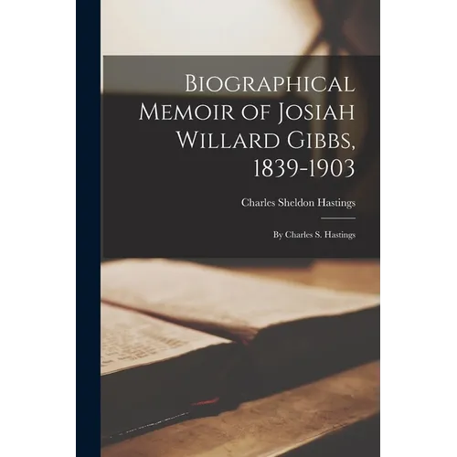 Biographical Memoir of Josiah Willard Gibbs, 1839-1903: By Charles S. Hastings - Paperback