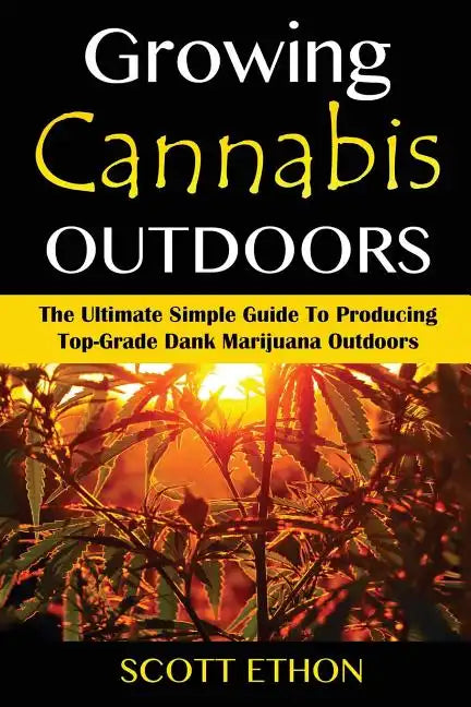Cannabis: Growing Cannabis Outdoors: The Ultimate Simple Guide To Producing Top-Grade Dank Marijuana Outdoors - Paperback