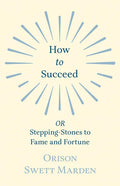 How to Succeed: or, Stepping-Stones to Fame and Fortune - Paperback