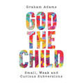 God the Child: Small, Weak and Curious Subversions - Paperback