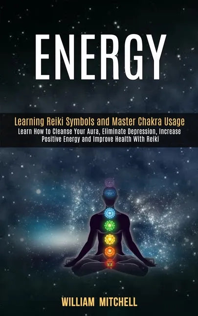 Energy: Learning Reiki Symbols and Master Chakra Usage (Learn How to Cleanse Your Aura, Eliminate Depression, Increase Positiv - Paperback