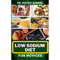 Low Sodium Diet for Novices: Enriched Recipes, Foods, Meal Plan & Procedures For Heart Health, Wellness. Resolving Blood Pressure, Stress Reduction - Paperback