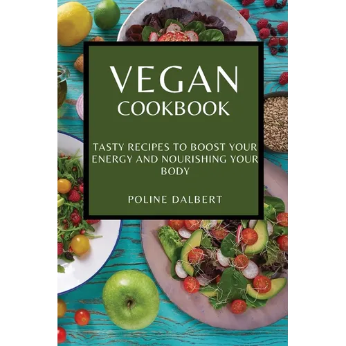 Vegan Cookbook: Tasty Recipes to Boost Your Energy and Nourishing Your Body - Paperback