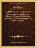Trial Of Benjamin Shaw; John Alley, Junior; Jonathan Buffum; And Preserved Sprague For Riots And Disturbance Of Public Worship In The Society Of Quake - Paperback