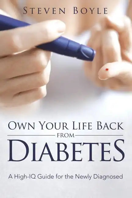 Own Your Life Back from Diabetes: A High-IQ Guide for the Newly Diagnosed - Paperback
