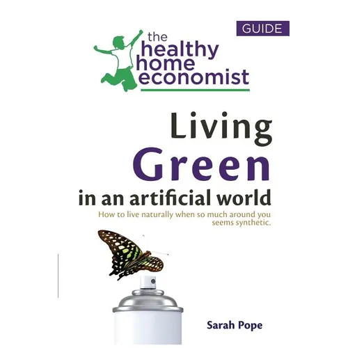 Living Green In An Artificial World: How To Live Naturally When So Much Around You Seems Synthetic - Paperback