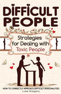Difficult People: Strategies for Dealing with Toxic People. Relationships, Taking Responsibility, Disruptive People, Jealous and Clingy, - Paperback