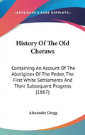 History Of The Old Cheraws: Containing An Account Of The Aborigines Of The Pedee, The First White Settlements And Their Subsequent Progress (1867) - Hardcover