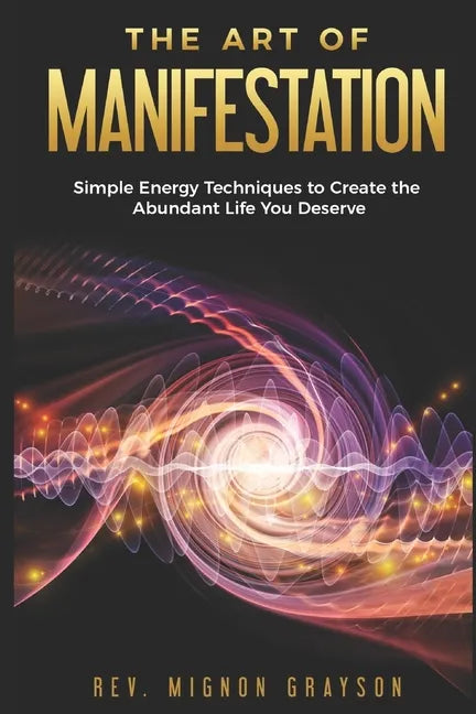 The Art of Manifestation: Simple Energy Techniques to Create the Abundant Life You Deserve - Paperback