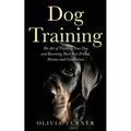 Dog Training: The Art of Training Your Dog and Becoming Their Best Friend, Mentor and Companion - Paperback