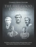 The Five Good Emperors: The History of the Roman Empire during the Reigns of Nerva, Trajan, Hadrian, Antoninus Pius, and Marcus Aurelius - Paperback